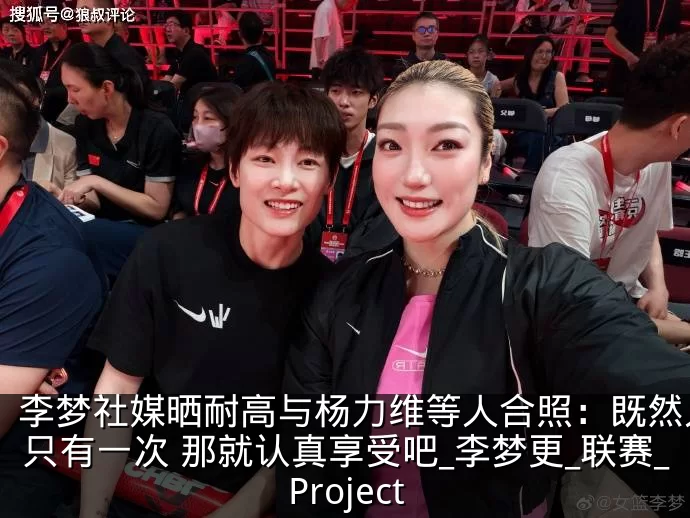 李梦社媒晒耐高与杨力维等人合照：既然人生只有一次 那就认真享受吧_李梦更_联赛_Project